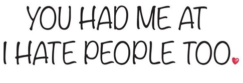 YOU HAD ME AT I HATE PEOPLE TOO